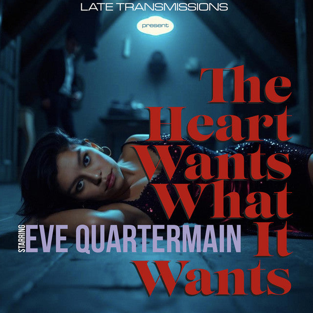 Late Transmissions starring Eve Quartermain – The Heart Wants What It Wants
